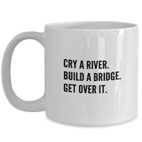 Плаче река. Изградете мост. Преодолейте го положителни съвети за съобщения Съвети Забавна чаша за кафе - страхотна идея за подарък